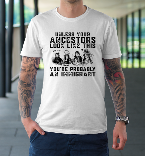 Your Ancestors Look Like This You're Probably An Immigrant T-Shirt