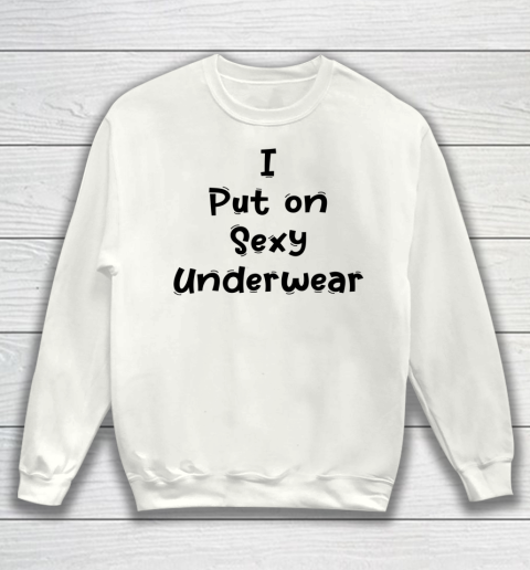 Funny White Lie Quotes I Put on Sexy Underwear Sweatshirt