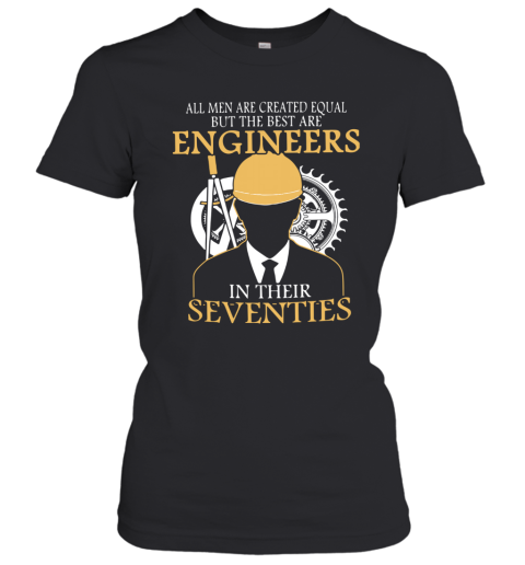 All Men Are Created Equal But The Best Are Engineers In Their Seventies Women's T-Shirt