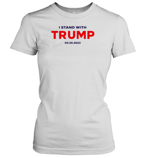 I Stand With Trump 03.30.2023 Women's T