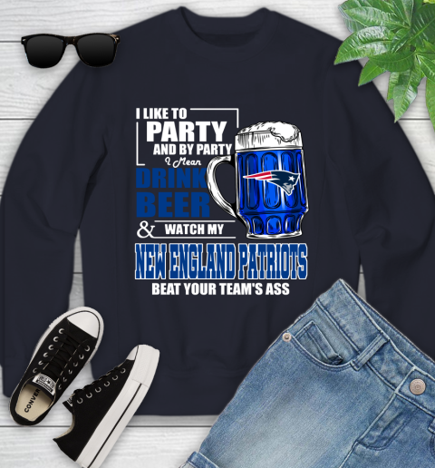 NFL I Like To Party And By Party I Mean Drink Beer and Watch My New England Patriots Beat Your Team's Ass Football Youth Sweatshirt 2