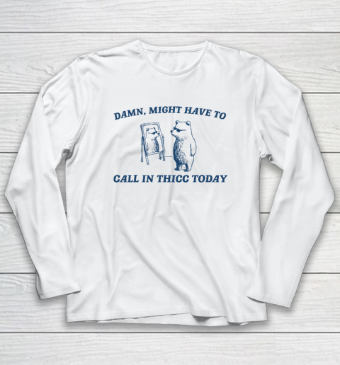 Might Have To Call In Thicc Today Funny Long Sleeve T-Shirt