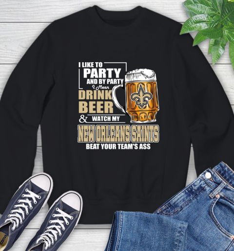 NFL I Like To Party And By Party I Mean Drink Beer and Watch My New Orleans Saints Beat Your Team's Ass Football Sweatshirt