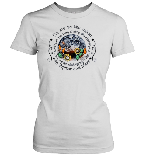 Fly me To the Moon Let Me Play Among The Stars Let Me See What Spring Is On Jupiter Women's T-Shirt