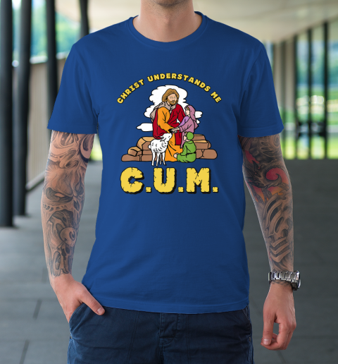 Christ Understands Me CUM T-Shirt 7