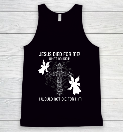 Jesus Died For Me I would not die for him Funny Tank Top