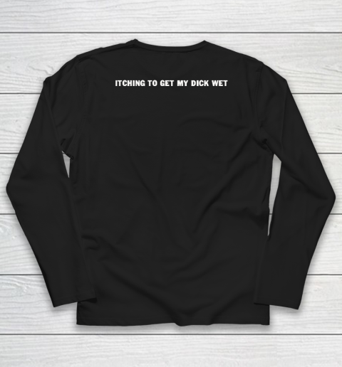 Itching To Get My Dick Wet Long Sleeve T-Shirt