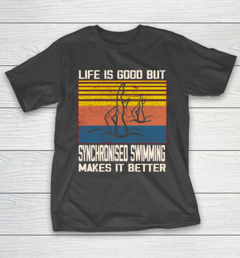 Life is good but Synchronised swimming makes it better T-Shirt