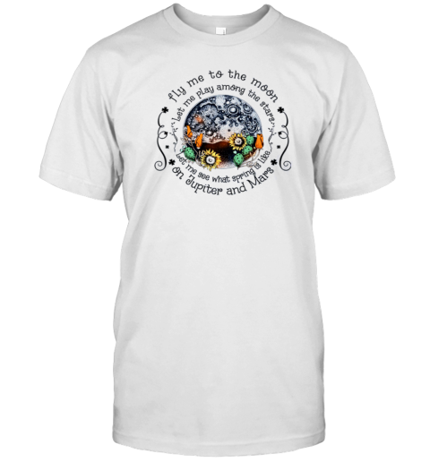 Fly me To the Moon Let Me Play Among The Stars Let Me See What Spring Is On Jupiter T-Shirt