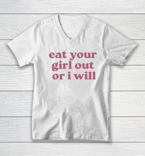 Eat Your Girl Out Or I Will Funny V-Neck T-Shirt