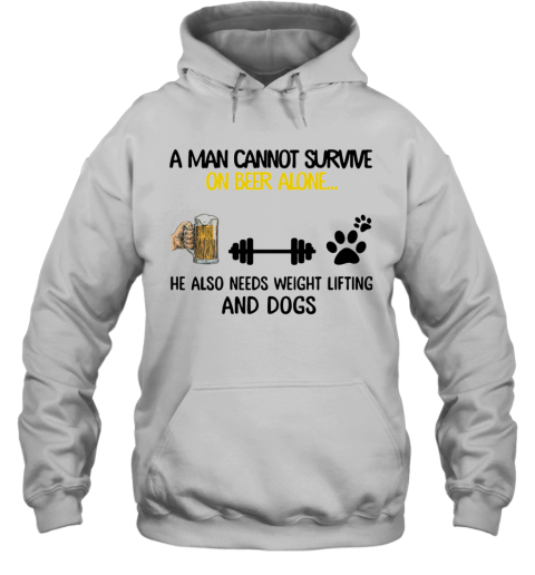 A Man Cannot Survive On Beer Alone He Also Needs Weight Lifting And A Dog Hoodie