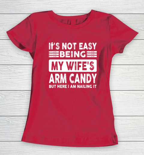 Its Not Easy Being My Wifes Arm Candy But Here I Am Nailin Women's T-Shirt 7