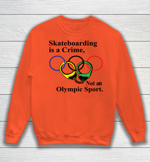 Skateboarding Is A Crime Not An Olympic Sport tshirt Sweatshirt 2