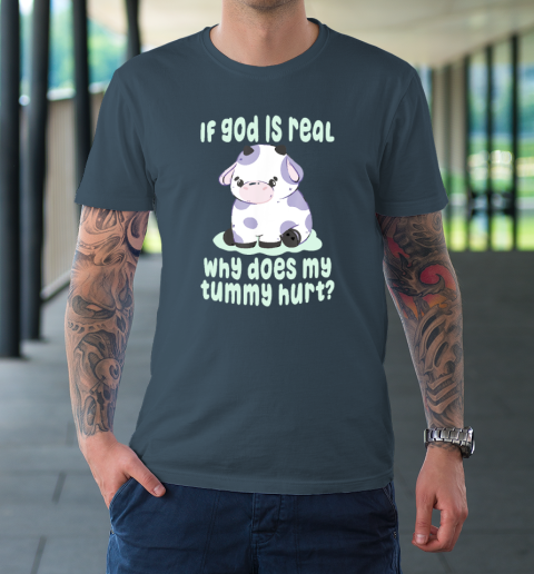 Funny If God Is Real Why Does My Tummy Hurt  Sad Cow T-Shirt 4