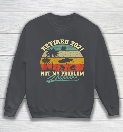 Retired 2021 Not My Problem Anymore Retro Funny Retirement Sweatshirt 4