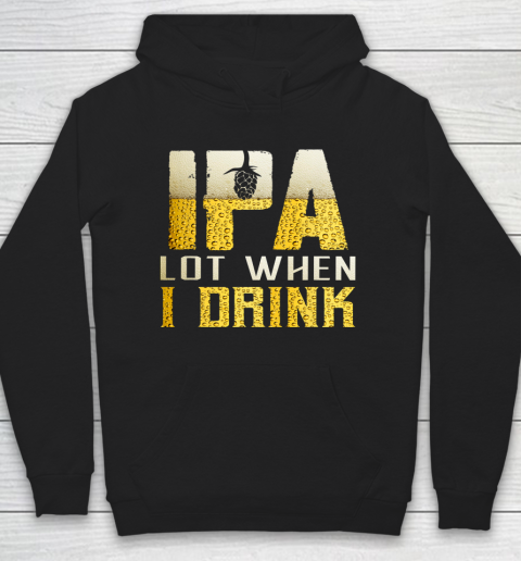 IPA Lot When I Drink Shirt For Beer Festival Lovers Funny Hoodie