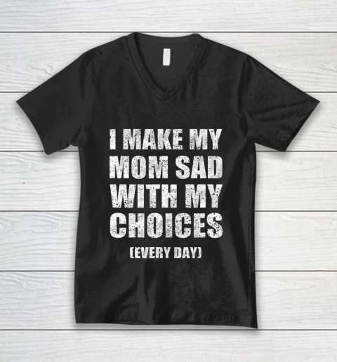 I Make My Mom Sad With My Choices Every Day Funny V-Neck T-Shirt
