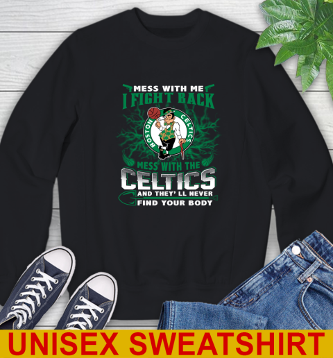 NBA Basketball NBA Basketball Boston Celtics Mess With Me I Fight Back Mess With My Team And They'll Never Find Your Body Shirt Sweatshirt