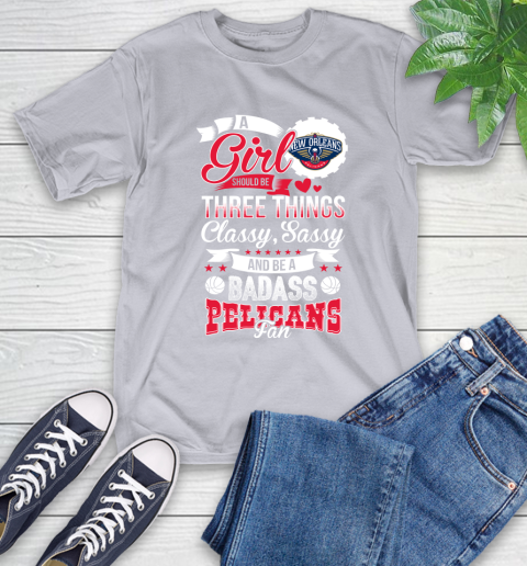 New Orleans Pelicans NBA A Girl Should Be Three Things Classy Sassy And A Be Badass Fan T-Shirt 6
