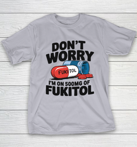 Don't Worry I'm On 500mg Of Fukitol Youth T-Shirt 3