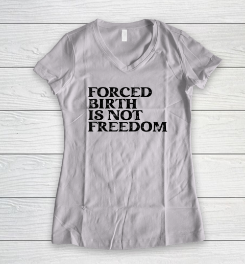 Forced Birth is not freedom Feminist Pro Choice Women's V-Neck T-Shirt