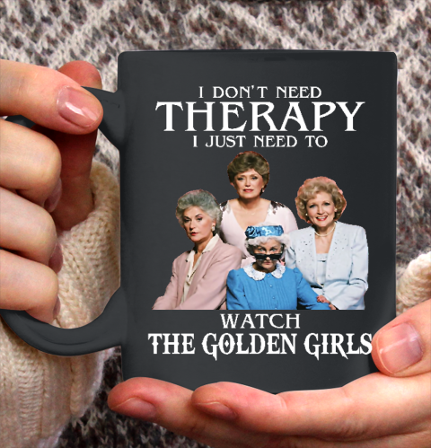 Golden Girls Tshirt I Don't Need Therapy I Just Need To Watch The Golden Girls Ceramic Mug 11oz