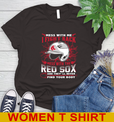 MLB Baseball Boston Red Sox Mess With Me I Fight Back Mess With My Team And They'll Never Find Your Body Shirt Women's T-Shirt 9