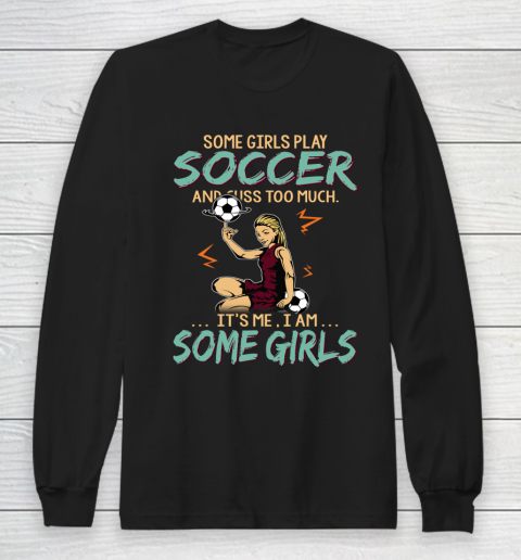 Some Girls Play SOCCER And Cuss Too Much. I Am Some Girls Long Sleeve T-Shirt