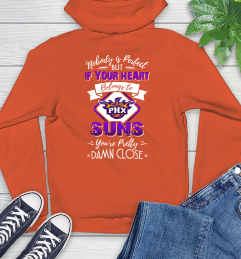 NBA Basketball Phoenix Suns Nobody Is Perfect But If Your Heart Belongs To Suns You're Pretty Damn Close Shirt Hoodie 4