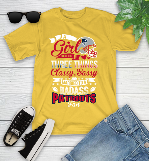 New England Patriots NFL Football A Girl Should Be Three Things Classy Sassy And A Be Badass Fan Youth T-Shirt 10