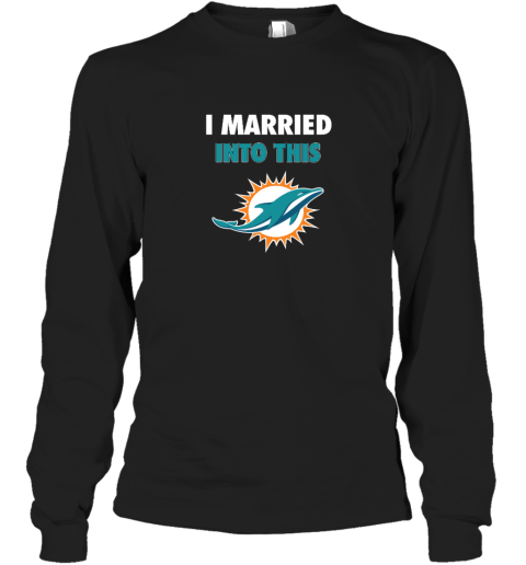 I Married Into This Miami Dolphins Long Sleeve T-Shirt