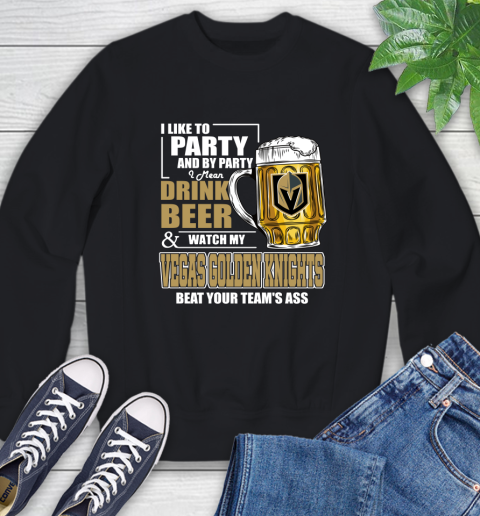 NHL I Like To Party And By Party I Mean Drink Beer And Watch My Vegas Golden Knights Beat Your Team's Ass Hockey Sweatshirt