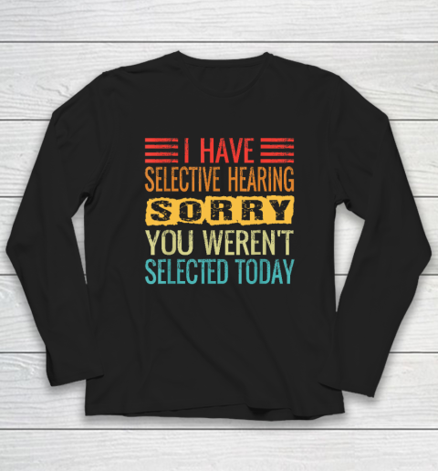 I Have Selective Hearing, You Weren't Selected Today Funny Long Sleeve T-Shirt