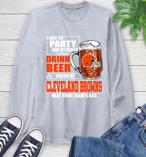 NFL I Like To Party And By Party I Mean Drink Beer and Watch My Cleveland Browns Beat Your Team's Ass Football Long Sleeve T-Shirt 6