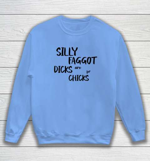 Silly Faggot Dicks Are For Chicks Shirt LGBT Pride Month Sweatshirt 7