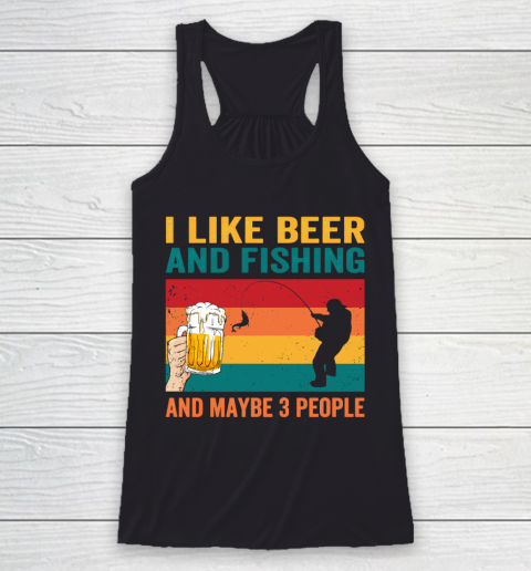 Beer Lover Funny Shirt I like Beer And Fishing And Paybe 3 People Racerback Tank