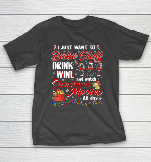 I Just Want To Bake Stuff Drink Wine Christmas Movies Gift T-Shirt
