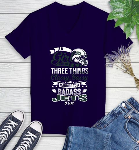 New York Jets NFL Football A Girl Should Be Three Things Classy Sassy And A Be Badass Fan Women's V-Neck T-Shirt 3
