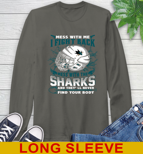 San Jose Sharks Mess With Me I Fight Back Mess With My Team And They'll Never Find Your Body Shirt Long Sleeve T-Shirt 10