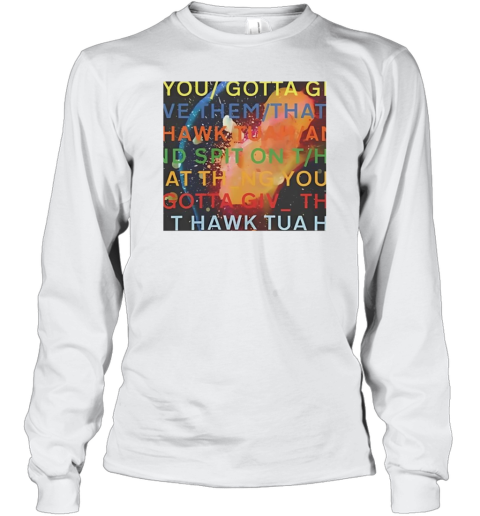 You gotta move give them that Hawk Tuah Long Sleeve T-Shirt