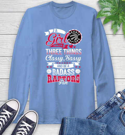 Toronto Raptors NBA A Girl Should Be Three Things Classy Sassy And A Be Badass Fan Long Sleeve T-Shirt 12
