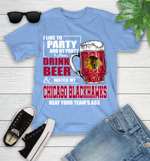 NHL I Like To Party And By Party I Mean Drink Beer And Watch My Chicago Blackhawks Beat Your Team's Ass Hockey Youth T-Shirt 15