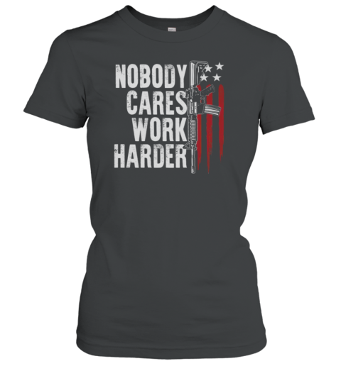 Nobody Cares Work Harder Women's T-Shirt