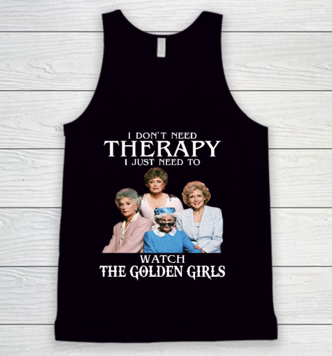 Golden Girls Tshirt I Don't Need Therapy I Just Need To Watch The Golden Girls Tank Top