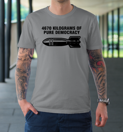 4670 Kilograms Of Pure Democracy T-Shirt 3