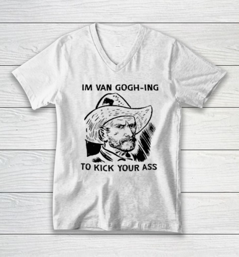 I'm Van Gogh ing To Kick Your Ass V-Neck T-Shirt