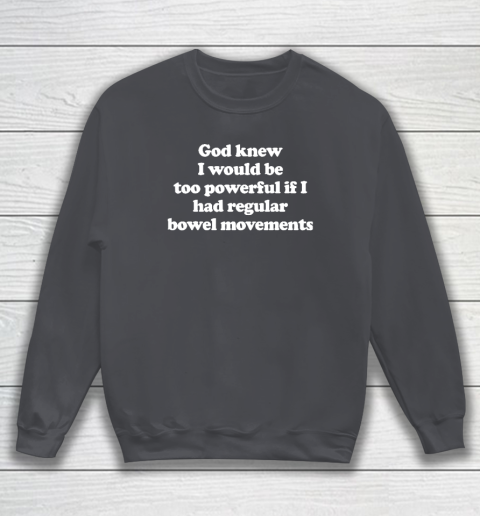 God knew I would Be Too Powerful If I Had Regular Bowel Sweatshirt 3