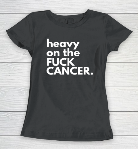 Heavy On The Fuck Cancer Women's T-Shirt