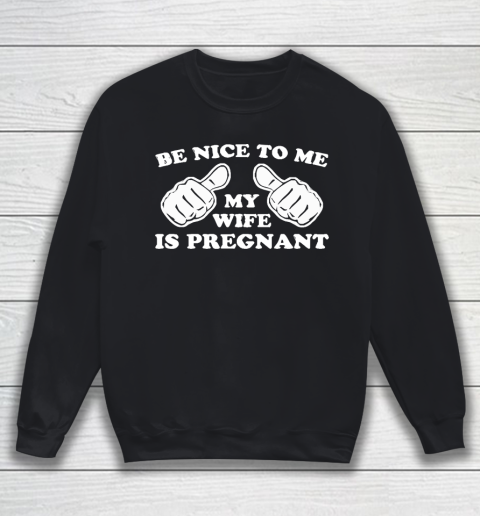 Father's Day Funny Gift Ideas Apparel  New Father  Be Nice To Me My Wife Is Pregnant T Shirt Sweatshirt
