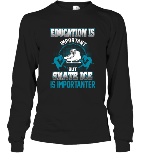 Education Is Important But Skate Ice Is Importanter Long Sleeve T-Shirt